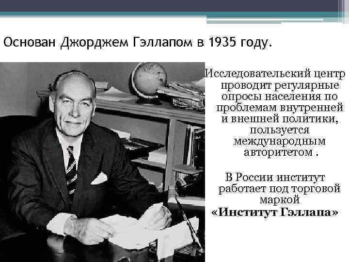 Основан Джорджем Гэллапом в 1935 году. Исследовательский центр проводит регулярные опросы населения по проблемам