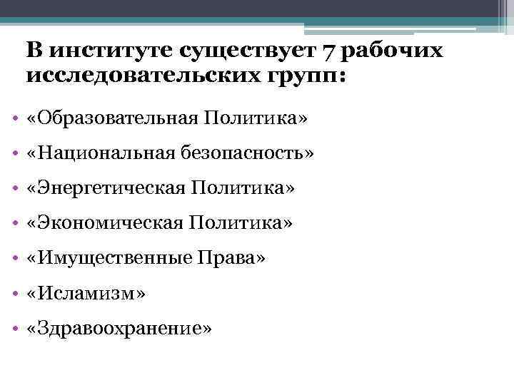 В институте существует 7 рабочих исследовательских групп: • «Образовательная Политика» • «Национальная безопасность» •