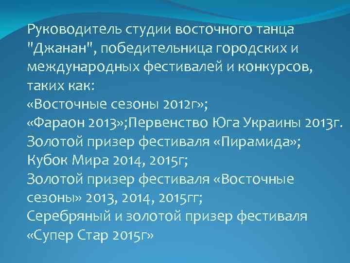 Руководитель студии восточного танца "Джанан", победительница городских и международных фестивалей и конкурсов, таких как: