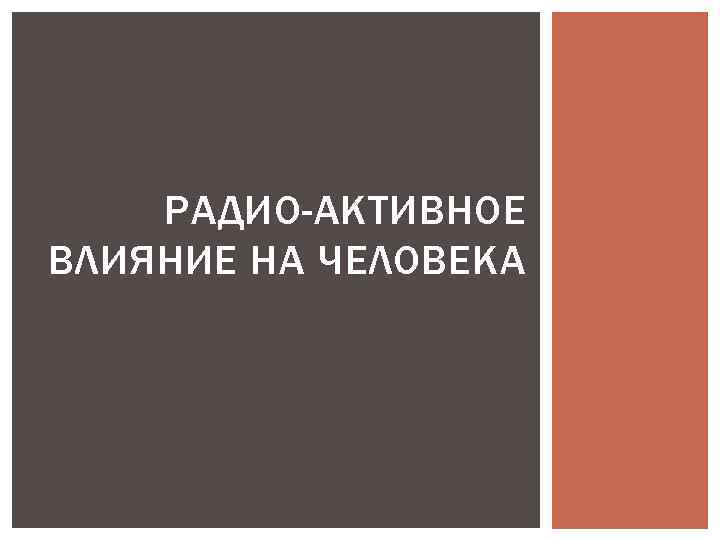 РАДИО-АКТИВНОЕ ВЛИЯНИЕ НА ЧЕЛОВЕКА 