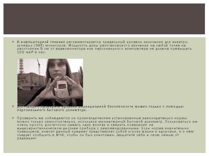  В компьютерной технике регламентируется предельный уровень излучения для электролучевых (ЭЛТ) мониторов. Мощность дозы