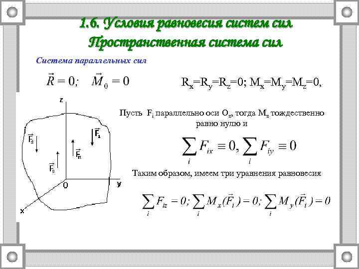 1. 6. Условия равновесия систем сил Пространственная система сил Система параллельных сил Rx=Ry=Rz=0; Mx=My=Mz=0,