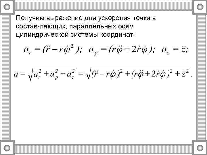 Получим выражение для ускорения точки в состав ляющих, параллельных осям цилиндрической системы координат: 