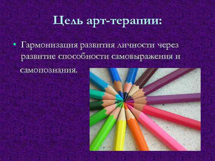 Цель арт-терапии: • Гармонизация развития личности через развитие способности самовыражения и самопознания. 