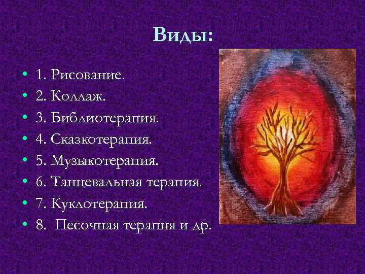 Виды: • • 1. Рисование. 2. Коллаж. 3. Библиотерапия. 4. Сказкотерапия. 5. Музыкотерапия. 6.