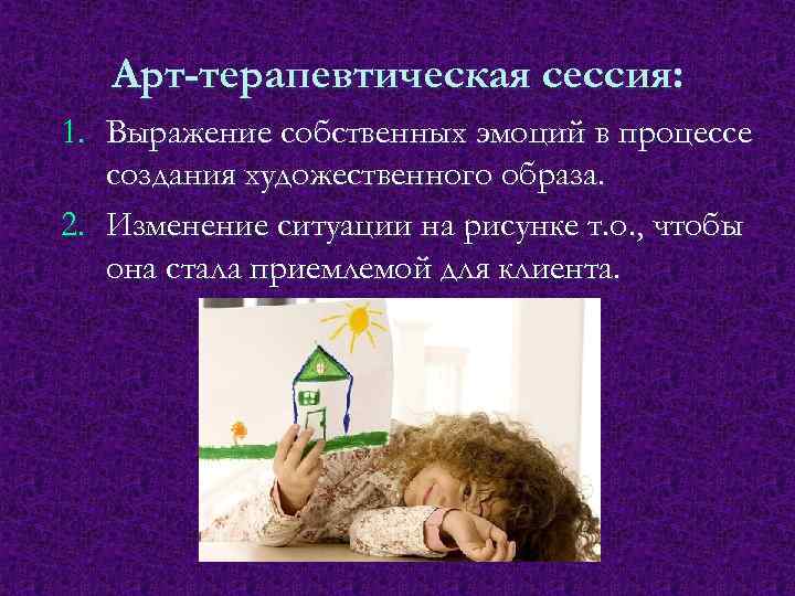 Арт-терапевтическая сессия: 1. Выражение собственных эмоций в процессе создания художественного образа. 2. Изменение ситуации