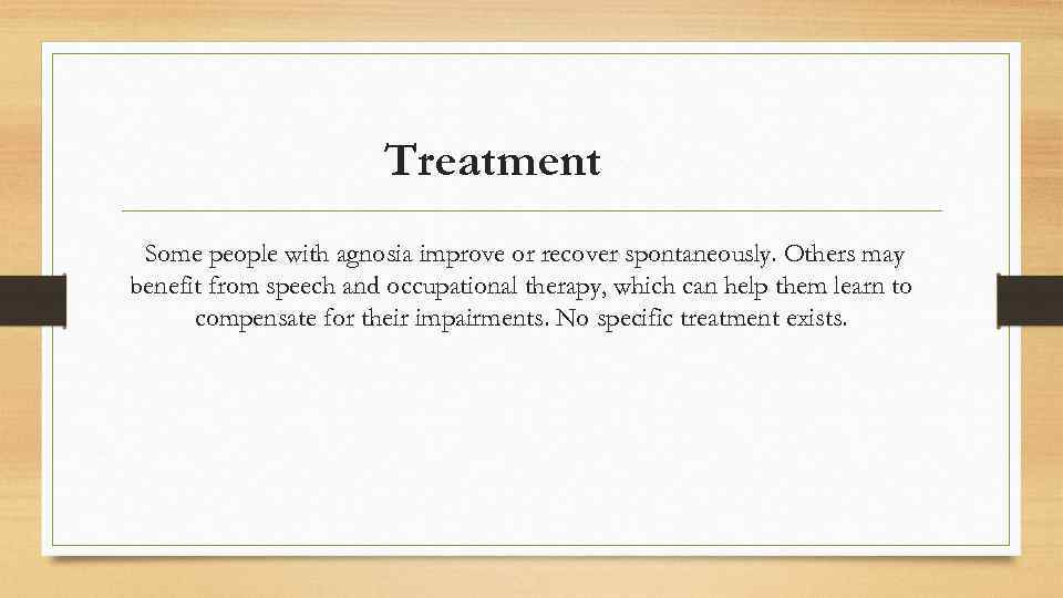 Treatment Some people with agnosia improve or recover spontaneously. Others may benefit from speech