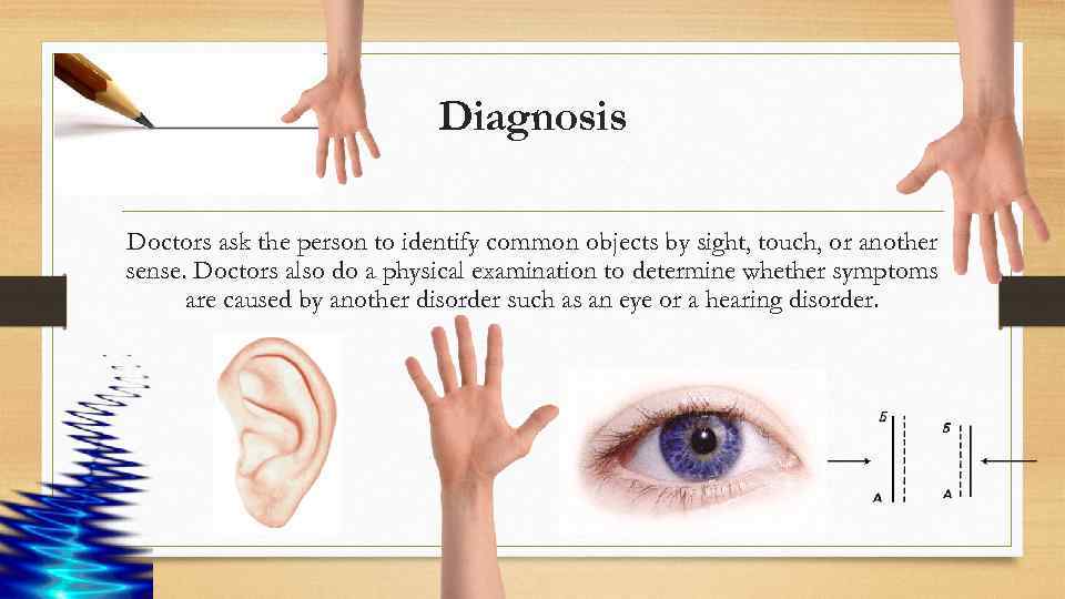 Diagnosis Doctors ask the person to identify common objects by sight, touch, or another