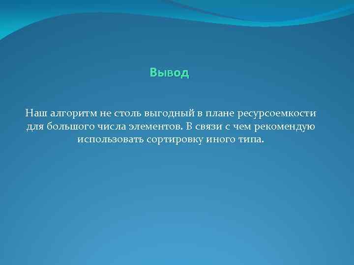 Вывод Наш алгоритм не столь выгодный в плане ресурсоемкости для большого числа элементов. В