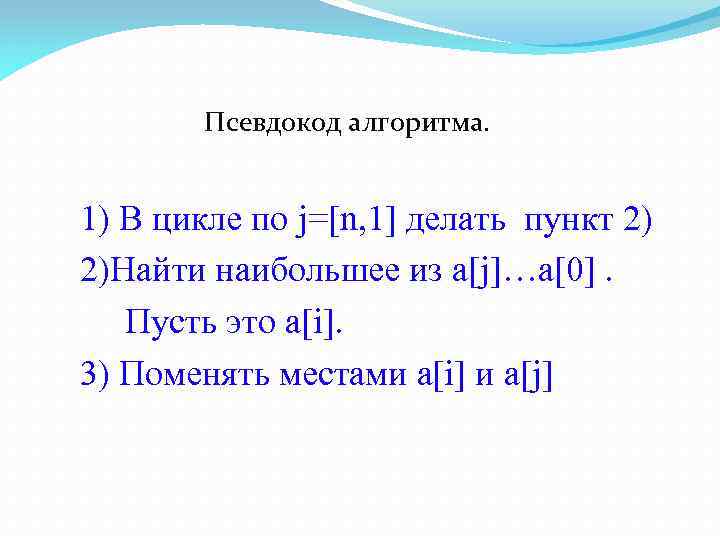 Псевдокод алгоритма. 1) В цикле по j=[n, 1] делать пункт 2) 2)Найти наибольшее из