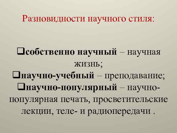 Разновидности научного стиля: qсобственно научный – научная жизнь; qнаучно-учебный – преподавание; qнаучно-популярный – научнопопулярная