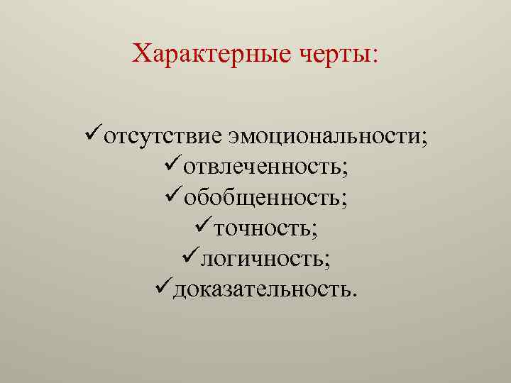 Характерные черты: üотсутствие эмоциональности; üотвлеченность; üобобщенность; üточность; üлогичность; üдоказательность. 