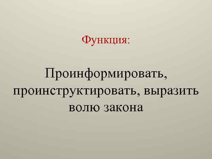 Функция: Проинформировать, проинструктировать, выразить волю закона 