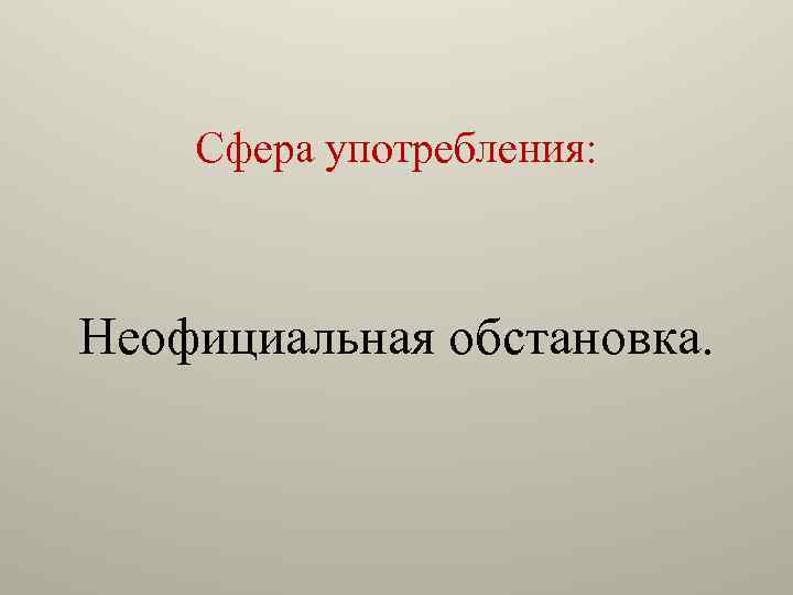 Сфера употребления: Неофициальная обстановка. 