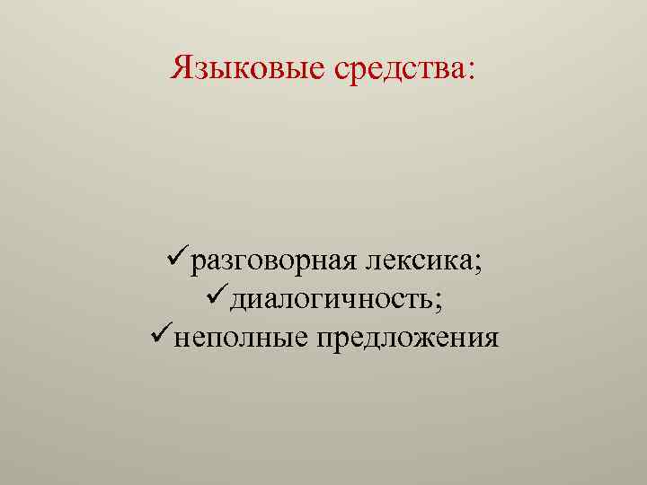 Языковые средства: üразговорная лексика; üдиалогичность; üнеполные предложения 