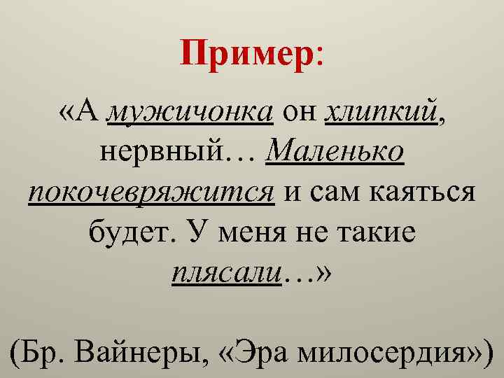 Пример: «А мужичонка он хлипкий, нервный… Маленько покочевряжится и сам каяться будет. У меня