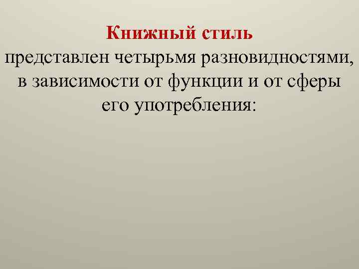 Книжный стиль представлен четырьмя разновидностями, в зависимости от функции и от сферы его употребления: