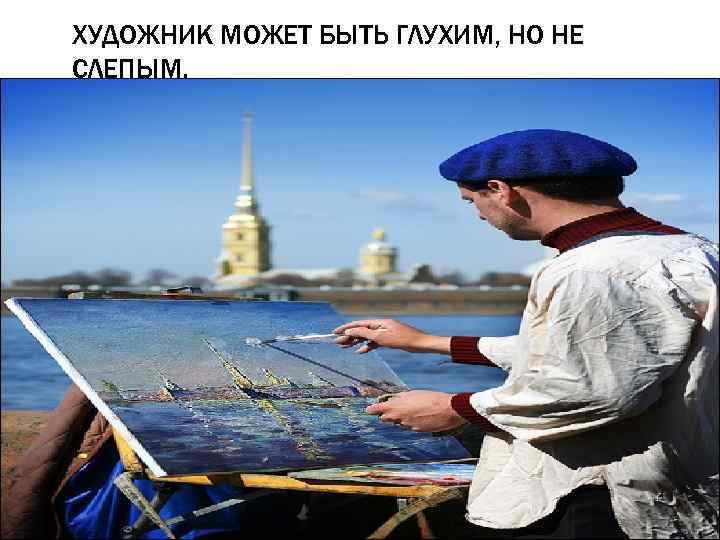 ХУДОЖНИК МОЖЕТ БЫТЬ ГЛУХИМ, НО НЕ СЛЕПЫМ. 