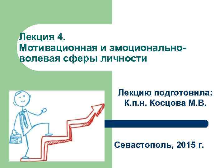 Лекция 4. Мотивационная и эмоциональноволевая сферы личности Лекцию подготовила: К. п. н. Косцова М.