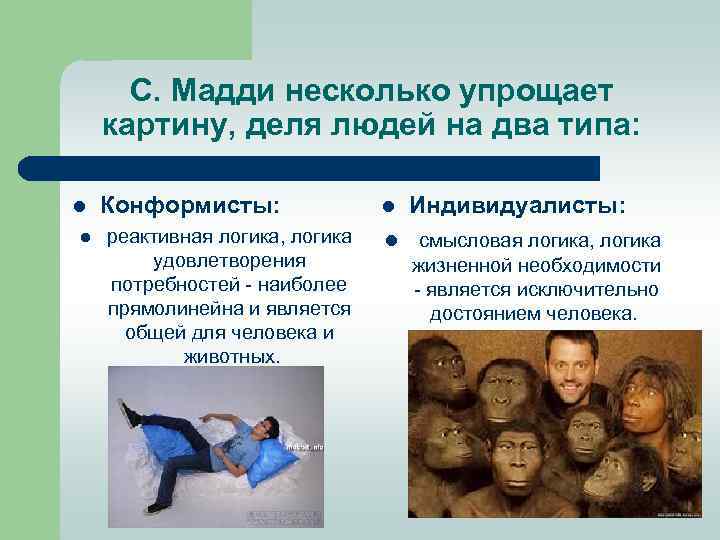 С. Мадди несколько упрощает картину, деля людей на два типа: l l Конформисты: реактивная