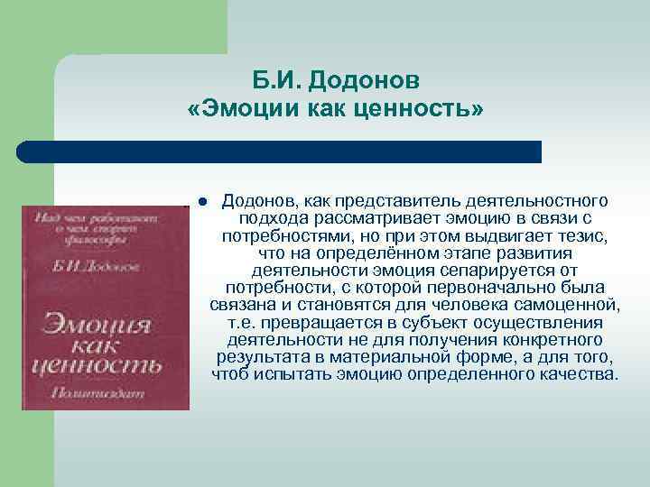 Б. И. Додонов «Эмоции как ценность» l Додонов, как представитель деятельностного подхода рассматривает эмоцию