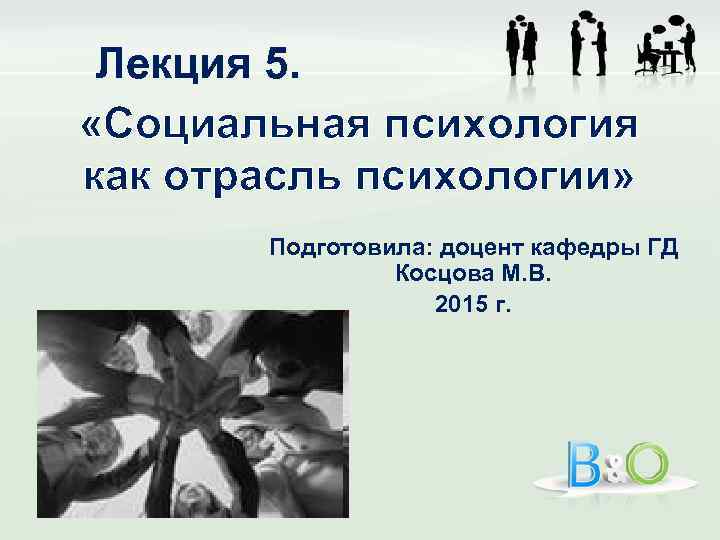 Лекция 5. «Социальная психология как отрасль психологии» Подготовила: доцент кафедры ГД Косцова М. В.