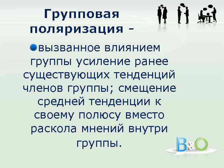 Групповая поляризация вызванное влиянием группы усиление ранее существующих тенденций членов группы; смещение средней тенденции