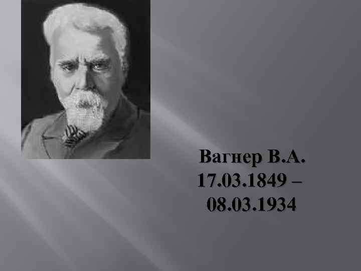 Вагнер В. А. 17. 03. 1849 – 08. 03. 1934 