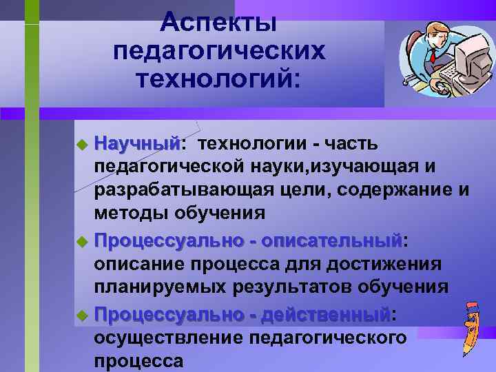 Аспекты педагогических технологий: Научный: технологии - часть Научный педагогической науки, изучающая и разрабатывающая цели,
