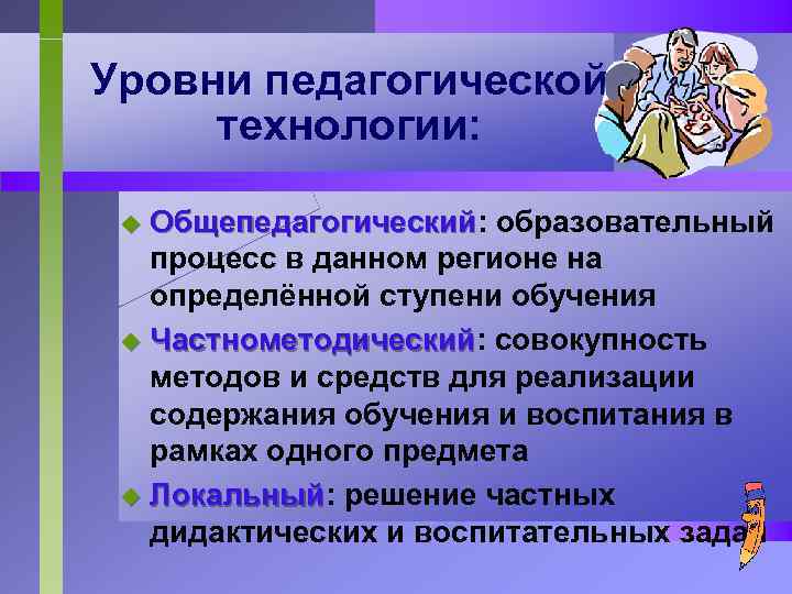 Уровни педагогической технологии: Общепедагогический: образовательный Общепедагогический процесс в данном регионе на определённой ступени обучения