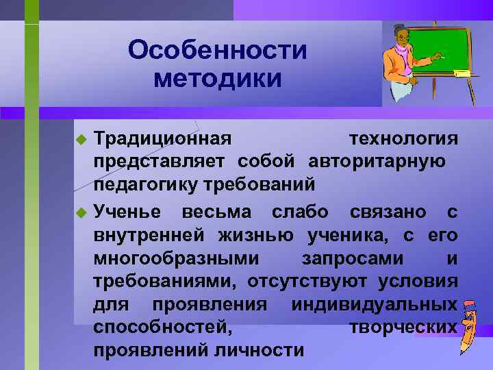 Особенности методики Традиционная технология представляет собой авторитарную педагогику требований u Ученье весьма слабо связано