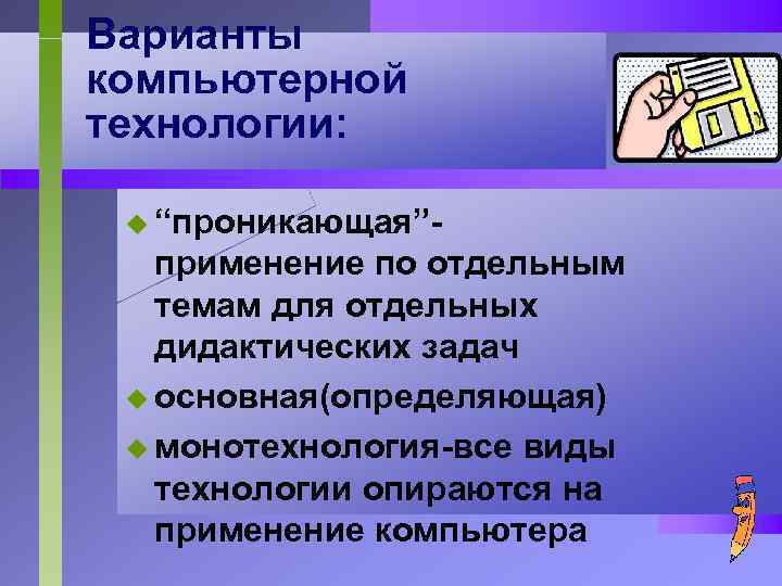 Варианты компьютерной технологии: u “проникающая”- применение по отдельным темам для отдельных дидактических задач u