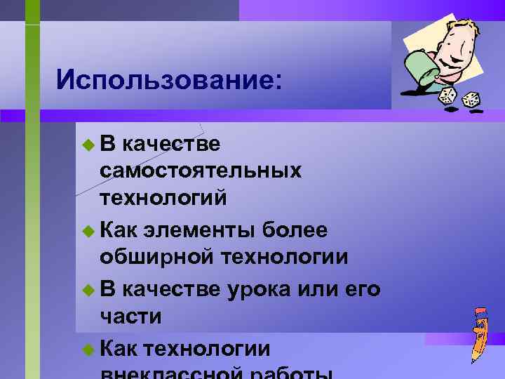 Использование: u. В качестве самостоятельных технологий u Как элементы более обширной технологии u В