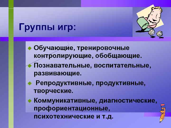 Группы игр: Обучающие, тренировочные контролирующие, обобщающие. u Познавательные, воспитательные, развивающие. u Репродуктивные, творческие. u