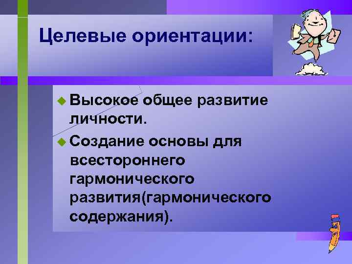 Целевые ориентации: u Высокое общее развитие личности. u Создание основы для всестороннего гармонического развития(гармонического