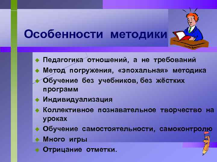 Особенности методики u u u u Педагогика отношений, а не требований Метод погружения, «эпохальная»