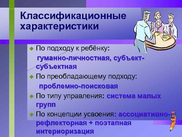 Классификационные характеристики По подходу к ребёнку: гуманно-личностная, субъектная u По преобладающему подходу: проблемно-поисковая u