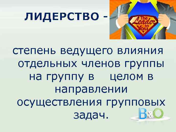 ЛИДЕРСТВО степень ведущего влияния отдельных членов группы на группу в целом в направлении осуществления