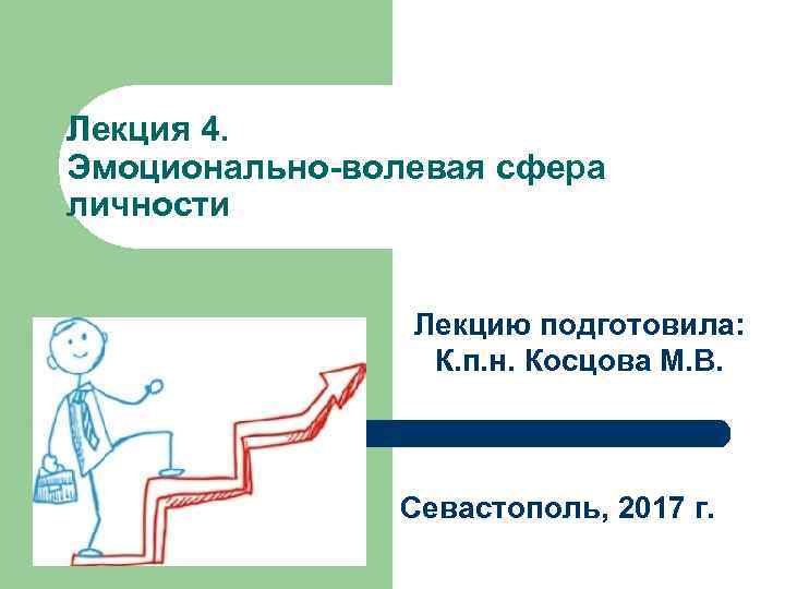 Лекция 4. Эмоционально волевая сфера личности Лекцию подготовила: К. п. н. Косцова М. В.