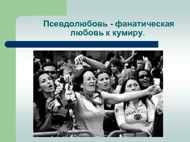  Псевдолюбовь фанатическая любовь к кумиру. 