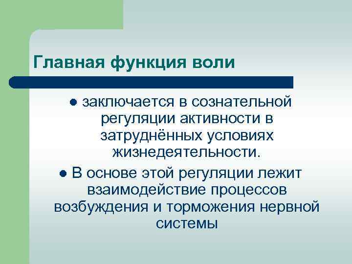 Главная функция воли заключается в сознательной регуляции активности в затруднённых условиях жизнедеятельности. l В