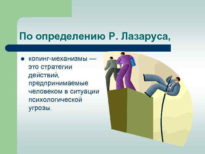 По определению Р. Лазаруса, l копинг механизмы — это стратегии действий, предпринимаемые человеком в