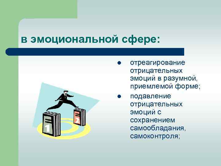 в эмоциональной сфере: l l отреагирование отрицательных эмоций в разумной, приемлемой форме; подавление отрицательных