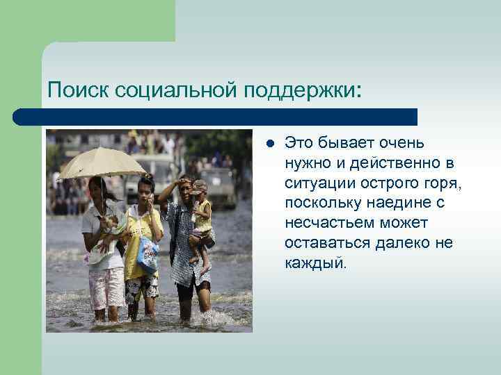 Поиск социальной поддержки: l Это бывает очень нужно и действенно в ситуации острого горя,