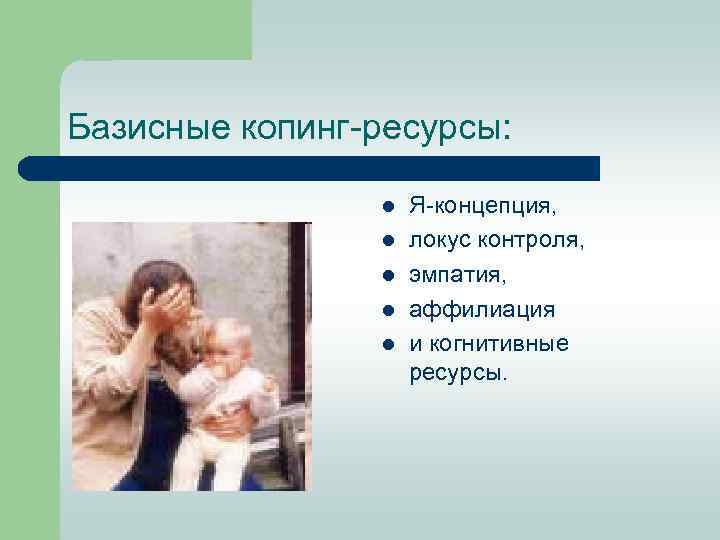 Базисные копинг ресурсы: l l l Я концепция, локус контроля, эмпатия, аффилиация и когнитивные