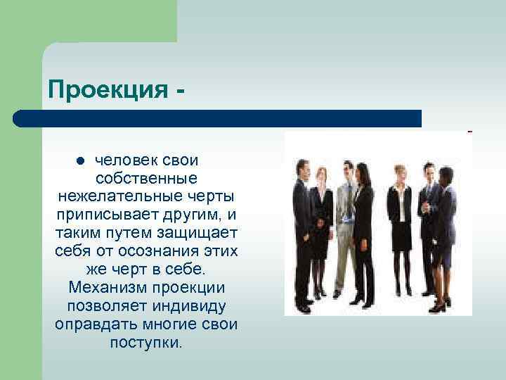 Проекция человек свои собственные нежелательные черты приписывает другим, и таким путем защищает себя от