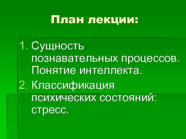 План лекции: 1. Сущность познавательных процессов. Понятие интеллекта. 2. Классификация психических состояний: стресс. 