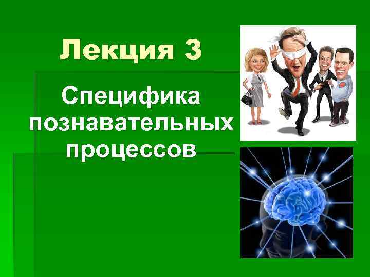 Лекция 3 Специфика познавательных процессов 