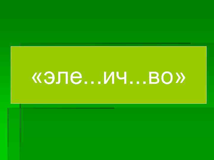  «эле. . . ич. . . во» 
