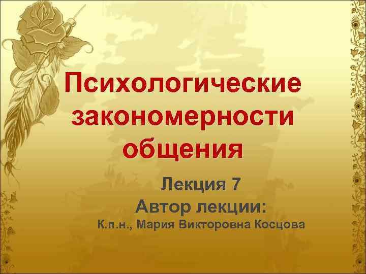 Психологические закономерности общения Лекция 7 Автор лекции: К. п. н. , Мария Викторовна Косцова
